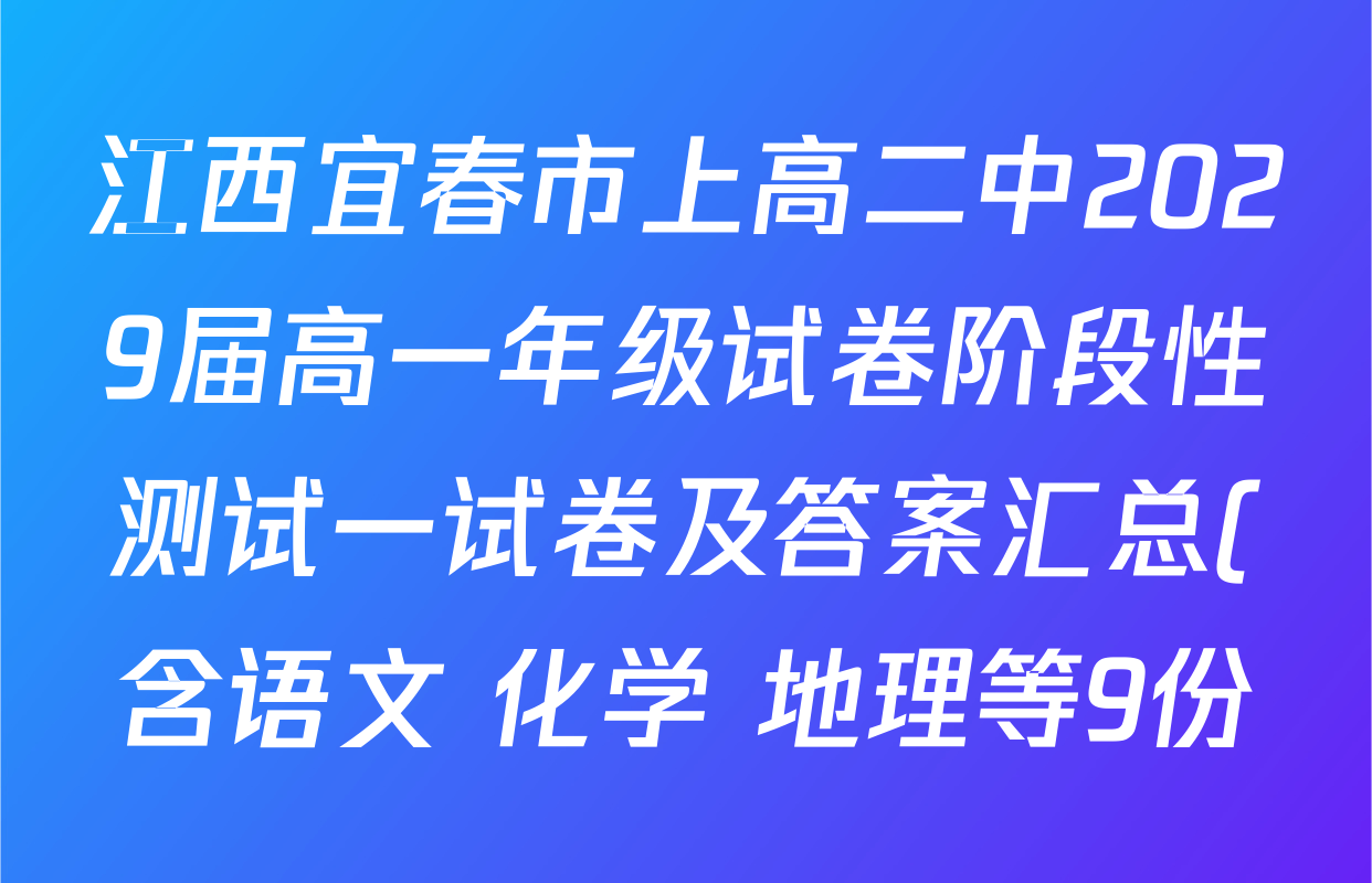 江西宜春市上高二中2029届高一年级试卷阶段性测试一试卷及答案汇总(含语文 化学 地理等9份) 江西宜春市上高二中2029届高一年级试卷阶段性测试一试卷及答案汇总(含语文 化学 地理等9份)